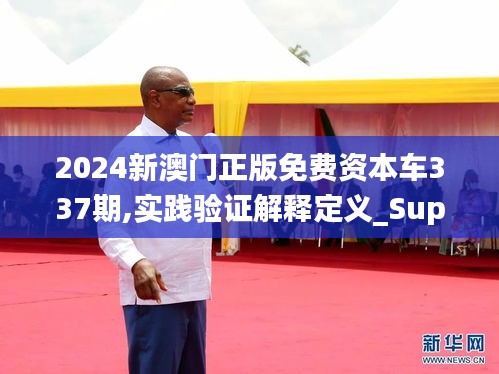 2024新澳门正版免费资本车337期,实践验证解释定义_Superior87.997-6