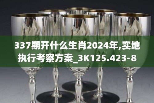 337期开什么生肖2024年,实地执行考察方案_3K125.423-8