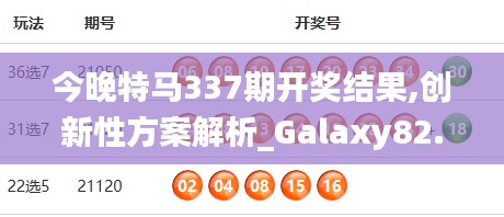 今晚特马337期开奖结果,创新性方案解析_Galaxy82.196-9