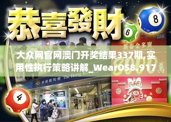 大众网官网澳门开奖结果337期,实用性执行策略讲解_WearOS8.917-9