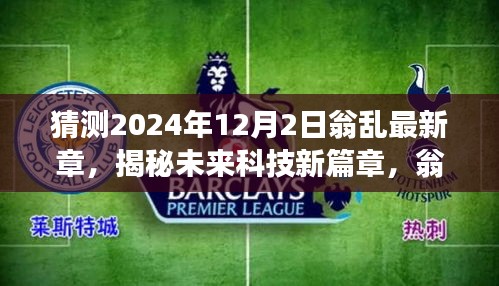 揭秘未来科技新篇章,翁乱最新高科技产品体验之旅,预测未来科技趋势展望(2024年12月2日)