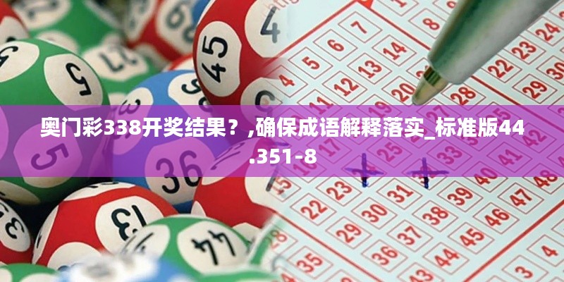 奥门彩338开奖结果？,确保成语解释落实_标准版44.351-8