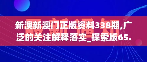 新澳新澳门正版资料338期,广泛的关注解释落实_探索版65.912-3