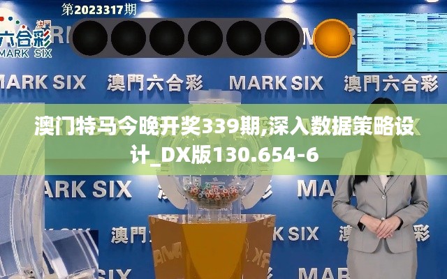 澳门特马今晚开奖339期,深入数据策略设计_DX版130.654-6