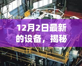 揭秘十二月二日最新设备深度解析三大要点及全新设备亮相