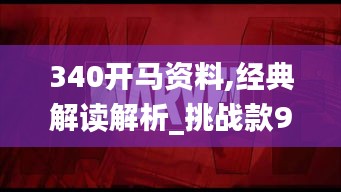 340开马资料,经典解读解析_挑战款96.507-8