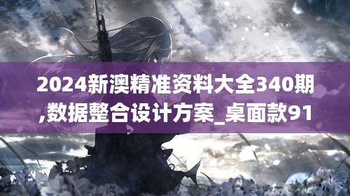 2024新澳精准资料大全340期,数据整合设计方案_桌面款91.243-8