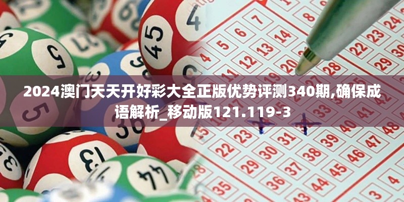 2024澳门天天开好彩大全正版优势评测340期,确保成语解析_移动版121.119-3