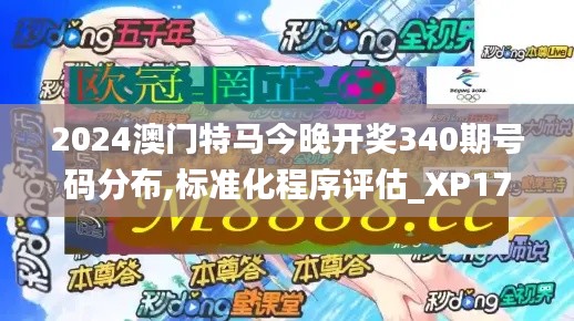 2024澳门特马今晚开奖340期号码分布,标准化程序评估_XP176.590-8