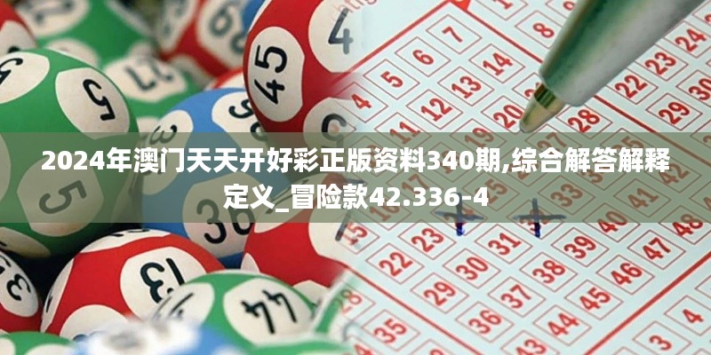 2024年澳门天天开好彩正版资料340期,综合解答解释定义_冒险款42.336-4