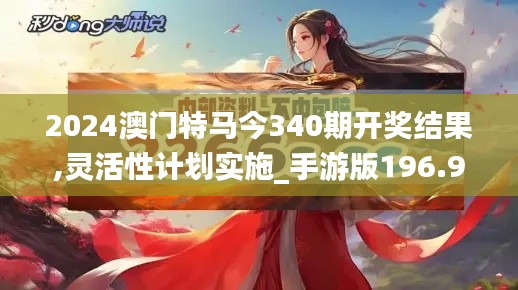 2024澳门特马今340期开奖结果,灵活性计划实施_手游版196.932-3