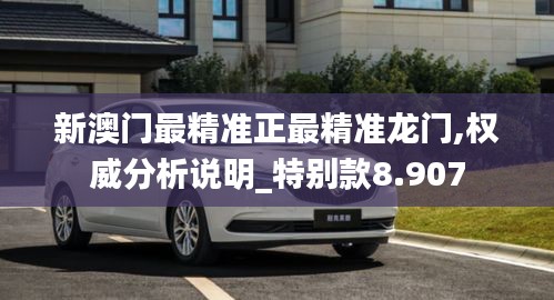 新澳门最精准正最精准龙门,权威分析说明_特别款8.907