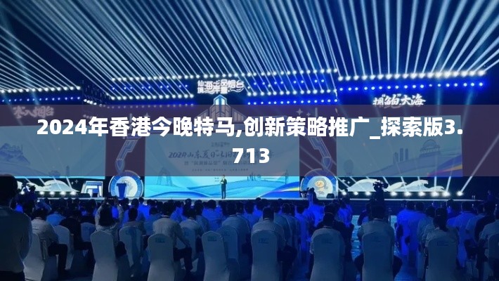 2024年香港今晚特马,创新策略推广_探索版3.713