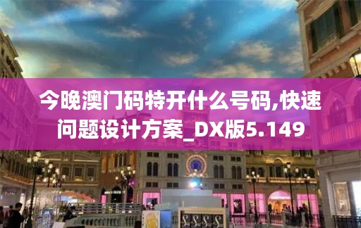 今晚澳门码特开什么号码,快速问题设计方案_DX版5.149
