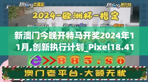 新澳门今晚开特马开奖2024年11月,创新执行计划_Pixel18.417