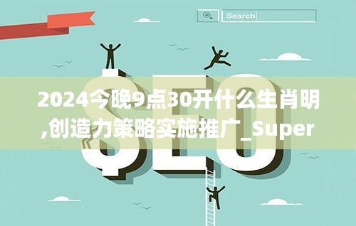 2024今晚9点30开什么生肖明,创造力策略实施推广_Superior2.613