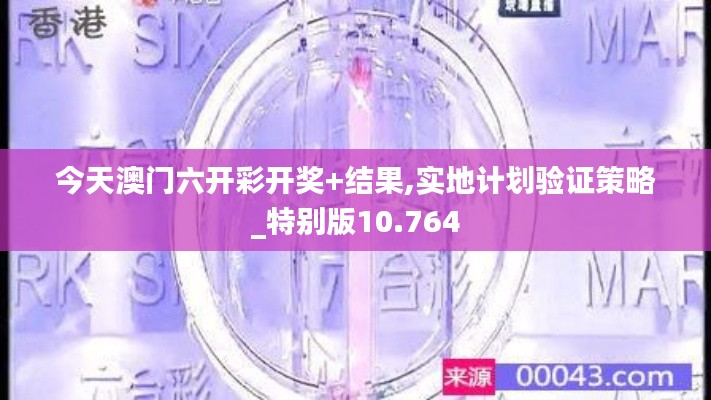 今天澳门六开彩开奖+结果,实地计划验证策略_特别版10.764