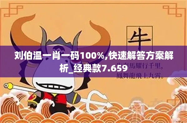 刘伯温一肖一码100%,快速解答方案解析_经典款7.659
