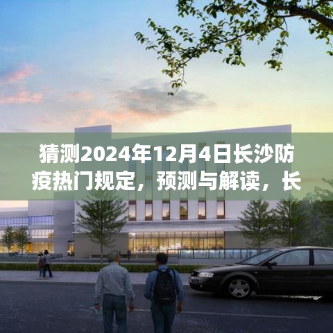 长沙防疫规定展望,解读与预测至2024年12月4日防疫热门政策