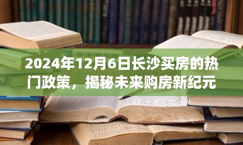 揭秘长沙未来购房新纪元，智能购房政策重磅来袭，2024年购房指南！