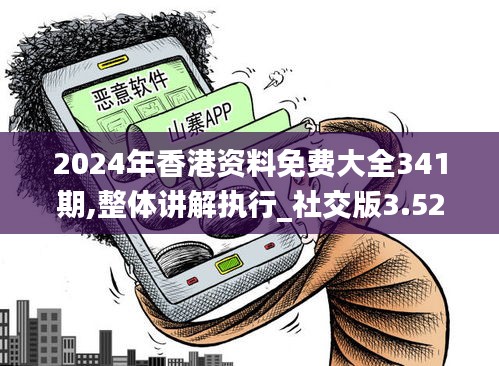 2024年香港资料免费大全341期,整体讲解执行_社交版3.525