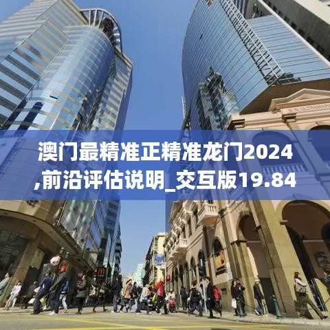 澳门最精准正精准龙门2024,前沿评估说明_交互版19.846