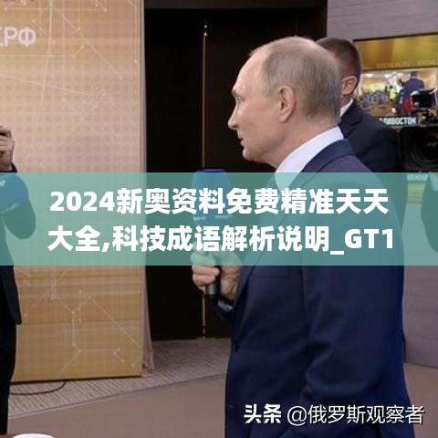 2024新奥资料免费精准天天大全,科技成语解析说明_GT1.332