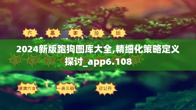 2024新版跑狗图库大全,精细化策略定义探讨_app6.108
