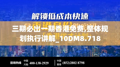三期必出一期香港免费,整体规划执行讲解_10DM8.718