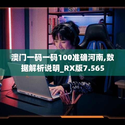 澳门一码一码100准确河南,数据解析说明_RX版7.565