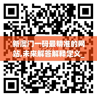 新澳门一码最精准的网站,未来解答解释定义_开发版110.201