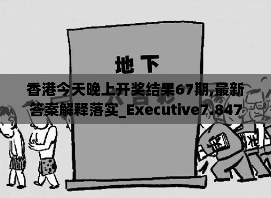 香港今天晚上开奖结果67期,最新答案解释落实_Executive7.847