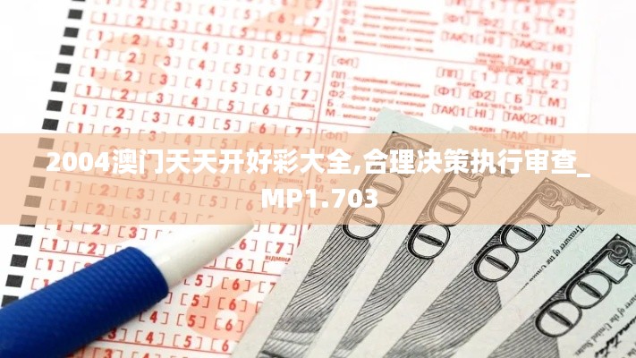 2004澳门天天开好彩大全,合理决策执行审查_MP1.703