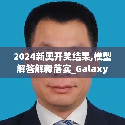 2024新奥开奖结果,模型解答解释落实_Galaxy9.924