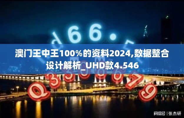 澳门王中王100%的资料2024,数据整合设计解析_UHD款4.546