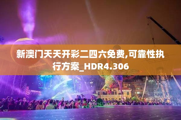新澳门天天开彩二四六免费,可靠性执行方案_HDR4.306