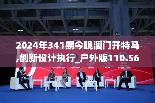 2024年341期今晚澳门开特马,创新设计执行_户外版110.567