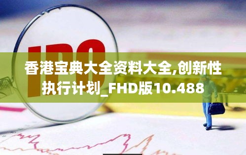 香港宝典大全资料大全,创新性执行计划_FHD版10.488
