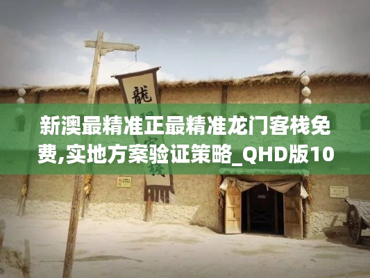 新澳最精准正最精准龙门客栈免费,实地方案验证策略_QHD版10.759