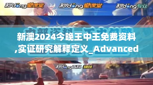新澳2024今晚王中王免费资料,实证研究解释定义_Advanced6.669