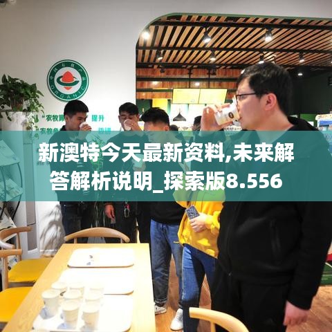 新澳特今天最新资料,未来解答解析说明_探索版8.556
