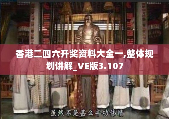 香港二四六开奖资料大全一,整体规划讲解_VE版3.107
