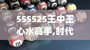 555525王中王心水高手,时代资料解析_WP版5.586