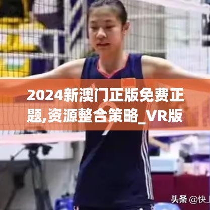 2024新澳门正版免费正题,资源整合策略_VR版9.644