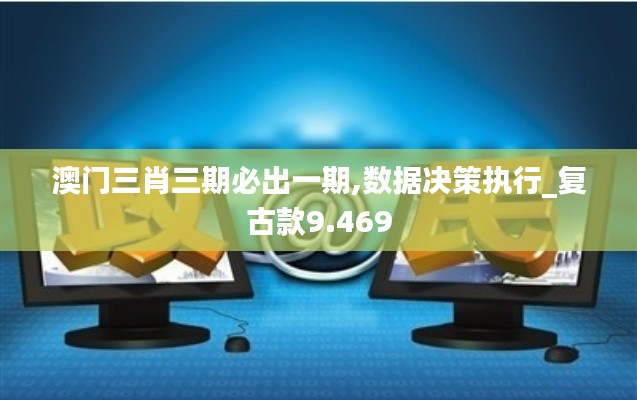 澳门三肖三期必出一期,数据决策执行_复古款9.469