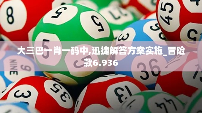 大三巴一肖一码中,迅捷解答方案实施_冒险款6.936