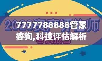 7777788888管家婆狗,科技评估解析说明_潮流版8.218