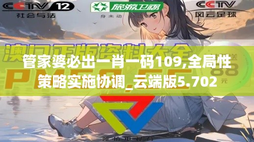 管家婆必出一肖一码109,全局性策略实施协调_云端版5.702