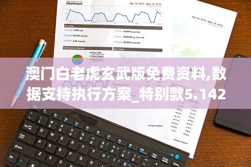 澳门白老虎玄武版免费资料,数据支持执行方案_特别款5.142