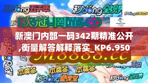 新澳门内部一码342期精准公开,衡量解答解释落实_KP6.950